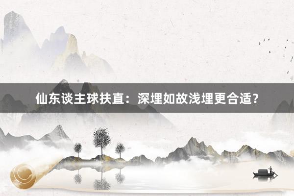 仙东谈主球扶直：深埋如故浅埋更合适？