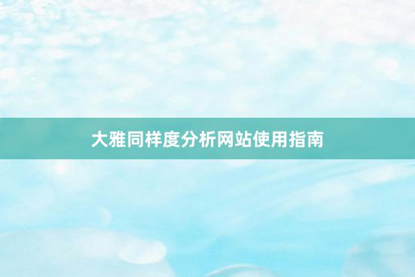 大雅同样度分析网站使用指南