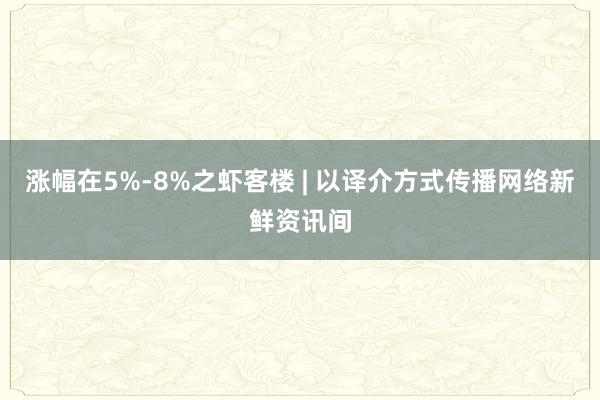 涨幅在5%-8%之虾客楼 | 以译介方式传播网络新鲜资讯间