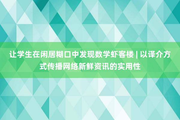 让学生在闲居糊口中发现数学虾客楼 | 以译介方式传播网络新鲜资讯的实用性